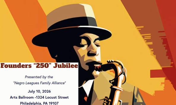 Illustration of a man in a black hat and suit, with a saxophone, against an orange and yellow background. Text reads "Founders '250' Jubilee Presented by the 'Negro Leagues Family Alliance' July 10, 2026 Arts Ballroom-1324 Locust Street Philadelphia, PA 19107".